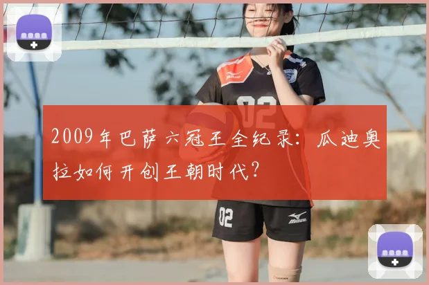 2009年巴萨六冠王全纪录:瓜迪奥拉如何开创王朝时代?