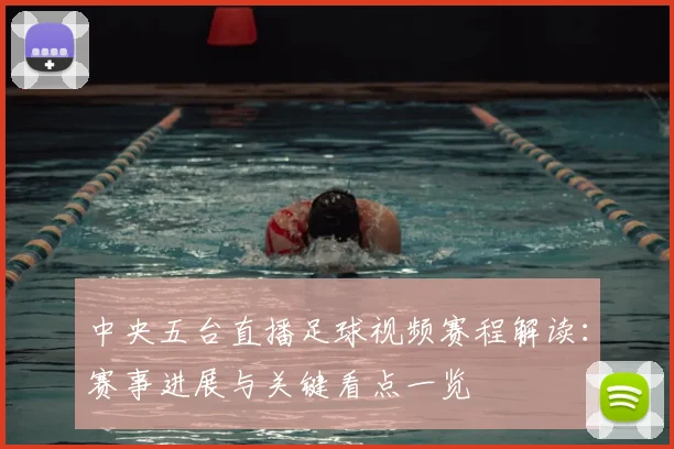 中央五台直播足球视频赛程解读:赛事进展与关键看点一览