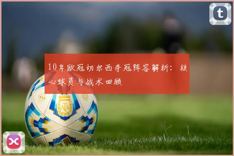 10年欧冠切尔西夺冠阵容解析:核心球员与战术回顾