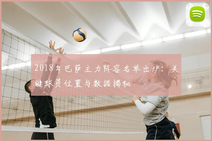 2018年巴萨主力阵容名单出炉：关键球员位置与数据揭秘