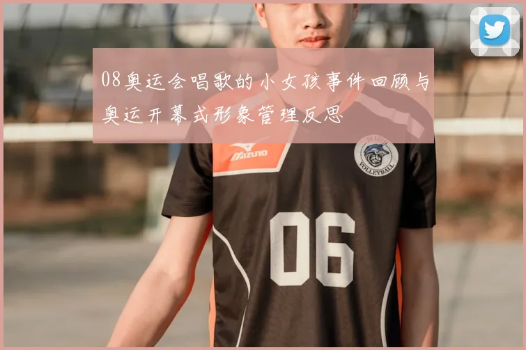 08奥运会唱歌的小女孩事件回顾与奥运开幕式形象管理反思