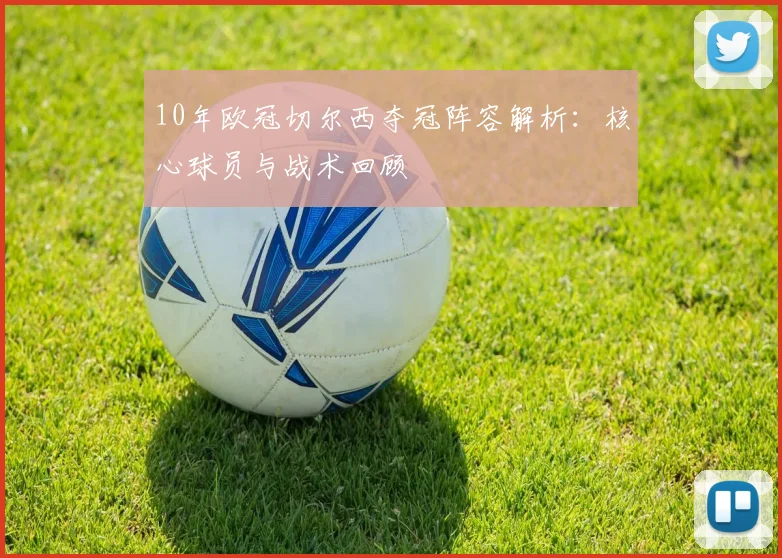 10年欧冠切尔西夺冠阵容解析：核心球员与战术回顾