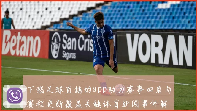 下载足球直播的app助力赛事回看与赛程更新覆盖关键体育新闻事件解读